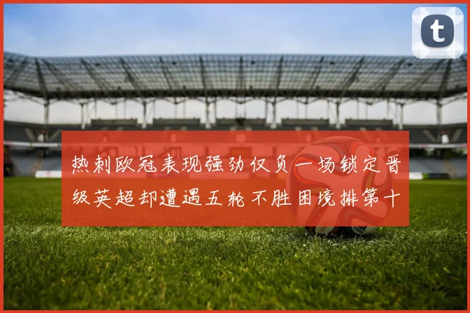 热刺欧冠表现强劲仅负一场锁定晋级英超却遭遇五轮不胜困境排第十四