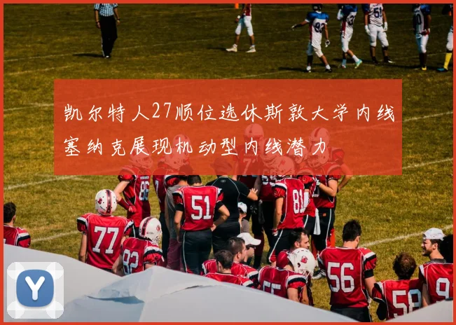 凯尔特人27顺位选休斯敦大学内线塞纳克展现机动型内线潜力