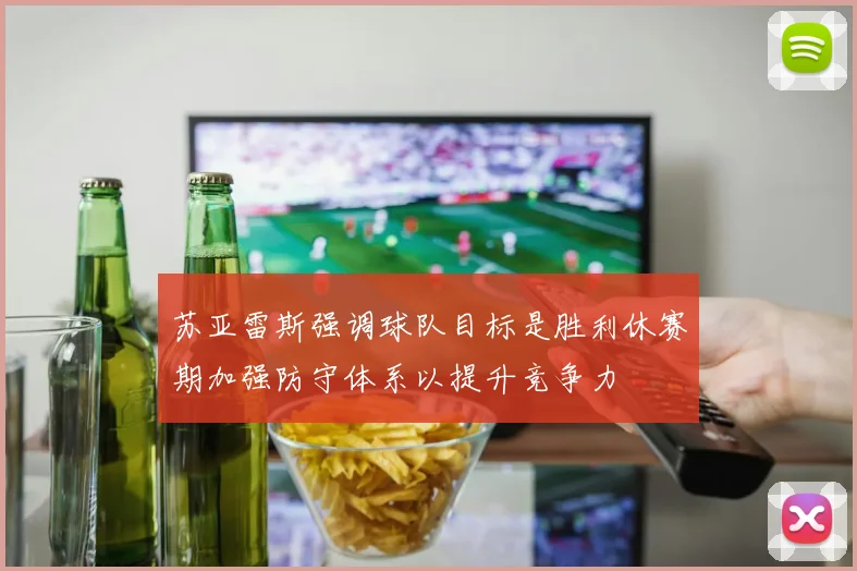 苏亚雷斯强调球队目标是胜利休赛期加强防守体系以提升竞争力