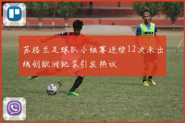 苏格兰足球队小组赛连续12次未出线创欧洲纪录引发热议