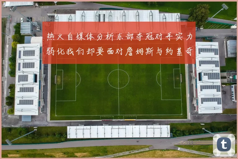 热火自媒体分析东部夺冠对手实力弱化我们却要面对詹姆斯与约基奇的挑战