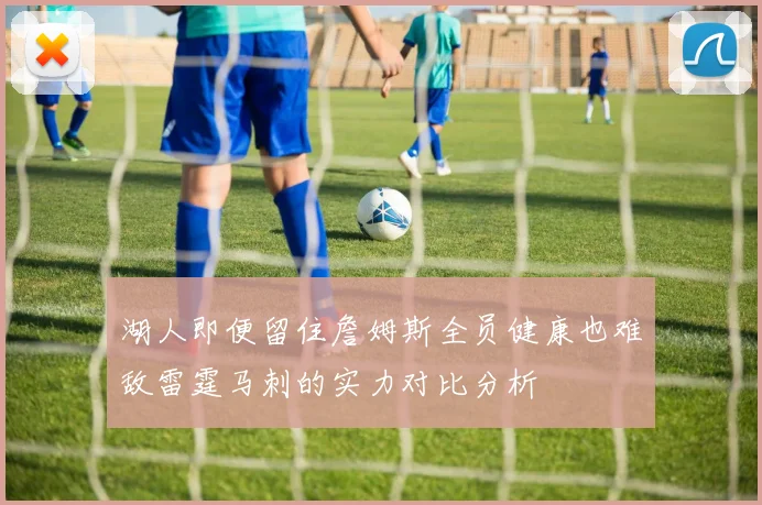湖人即便留住詹姆斯全员健康也难敌雷霆马刺的实力对比分析