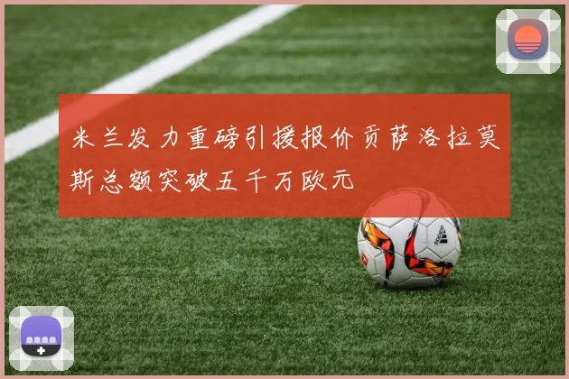 米兰发力重磅引援报价贡萨洛拉莫斯总额突破五千万欧元