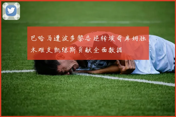 巴哈马遭波多黎各逆转埃奇库姆独木难支凯琼斯贡献全面数据