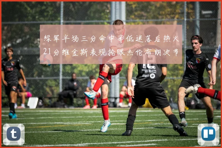 绿军半场三分命中率低迷落后热火21分维金斯表现抢眼杰伦布朗次节独得15分