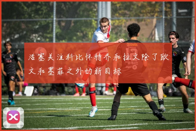 活塞关注科比怀特乔和拉文除了欧文和墨菲之外的新目标