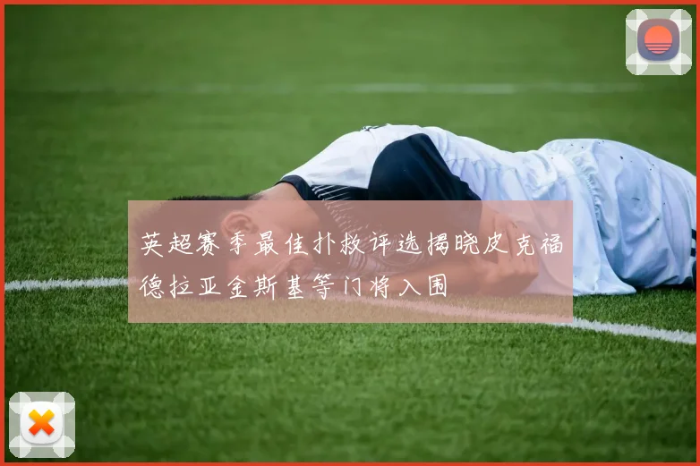 英超赛季最佳扑救评选揭晓皮克福德拉亚金斯基等门将入围