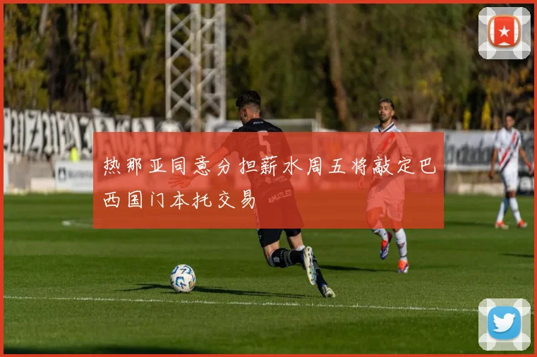 热那亚同意分担薪水周五将敲定巴西国门本托交易
