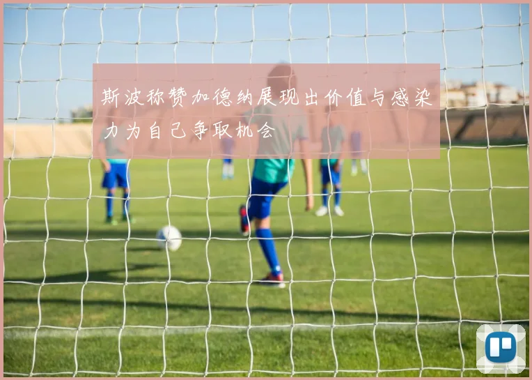 斯波称赞加德纳展现出价值与感染力为自己争取机会